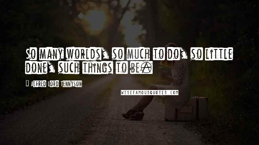 Alfred Lord Tennyson Quotes: So many worlds, so much to do, so little done, such things to be.