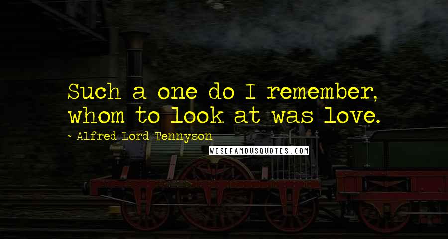 Alfred Lord Tennyson Quotes: Such a one do I remember, whom to look at was love.