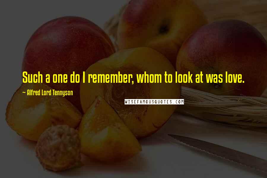 Alfred Lord Tennyson Quotes: Such a one do I remember, whom to look at was love.