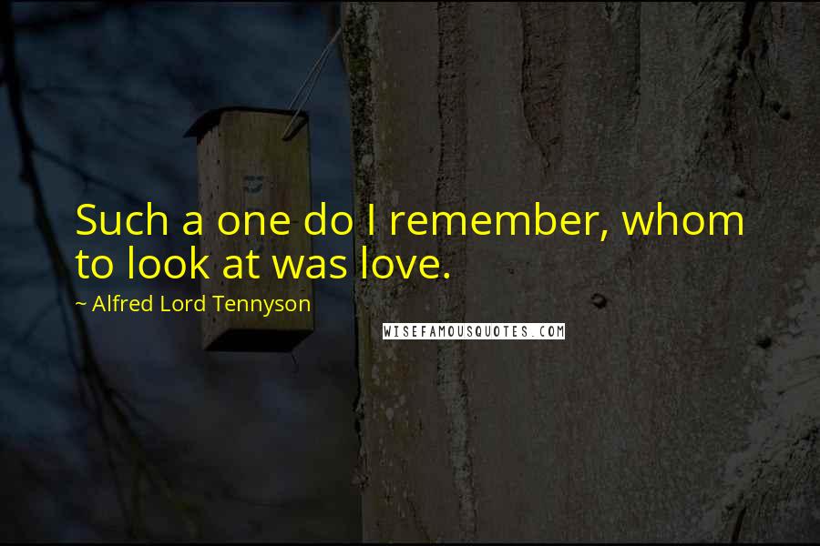 Alfred Lord Tennyson Quotes: Such a one do I remember, whom to look at was love.