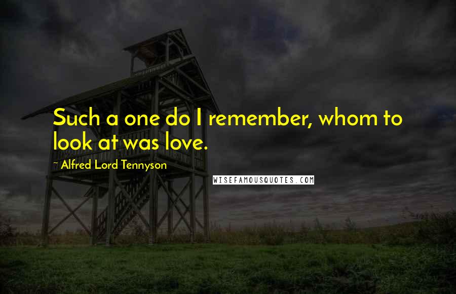 Alfred Lord Tennyson Quotes: Such a one do I remember, whom to look at was love.