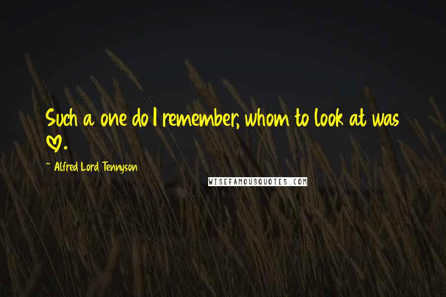 Alfred Lord Tennyson Quotes: Such a one do I remember, whom to look at was love.