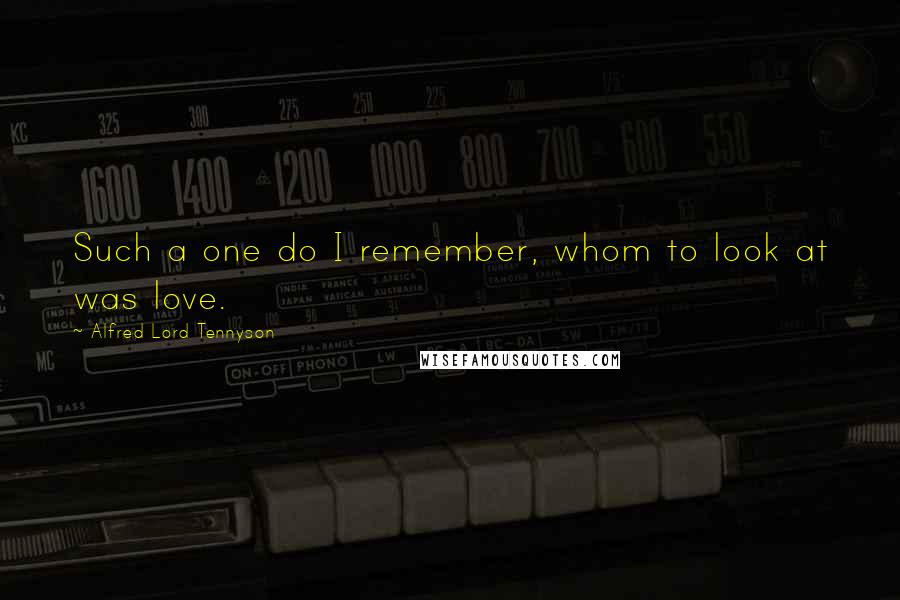 Alfred Lord Tennyson Quotes: Such a one do I remember, whom to look at was love.