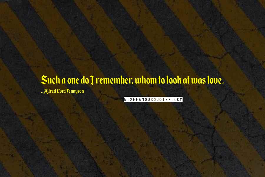 Alfred Lord Tennyson Quotes: Such a one do I remember, whom to look at was love.