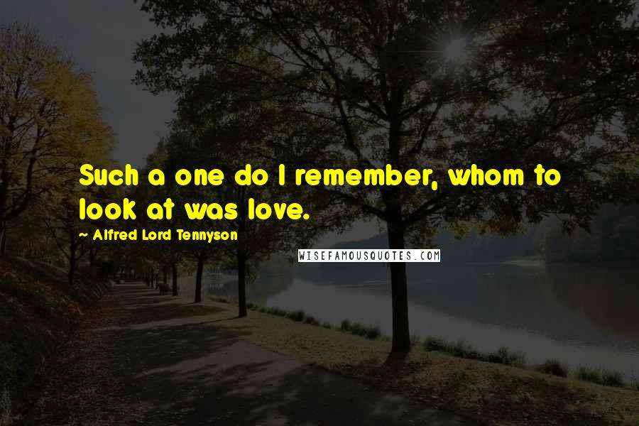 Alfred Lord Tennyson Quotes: Such a one do I remember, whom to look at was love.