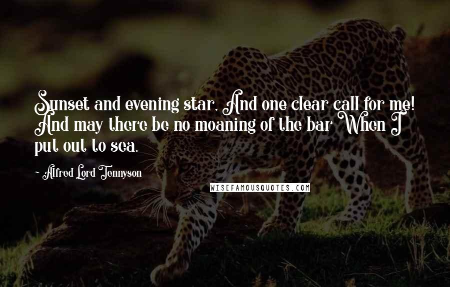 Alfred Lord Tennyson Quotes: Sunset and evening star, And one clear call for me! And may there be no moaning of the bar When I put out to sea.