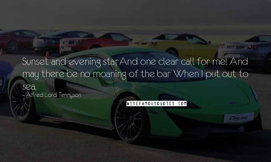 Alfred Lord Tennyson Quotes: Sunset and evening star, And one clear call for me! And may there be no moaning of the bar When I put out to sea.