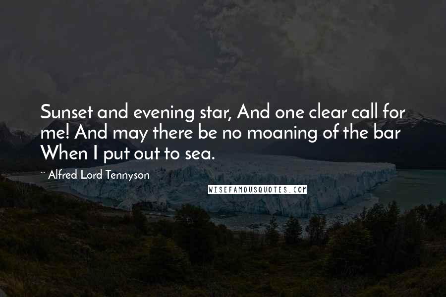 Alfred Lord Tennyson Quotes: Sunset and evening star, And one clear call for me! And may there be no moaning of the bar When I put out to sea.