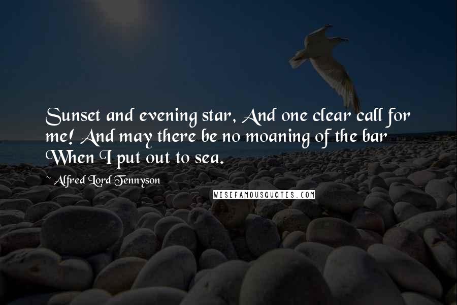 Alfred Lord Tennyson Quotes: Sunset and evening star, And one clear call for me! And may there be no moaning of the bar When I put out to sea.