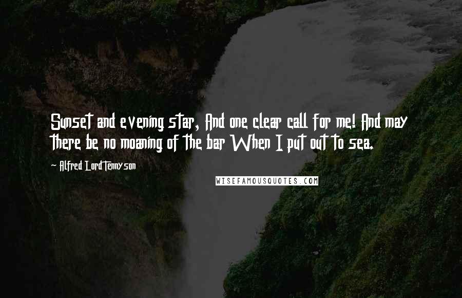 Alfred Lord Tennyson Quotes: Sunset and evening star, And one clear call for me! And may there be no moaning of the bar When I put out to sea.