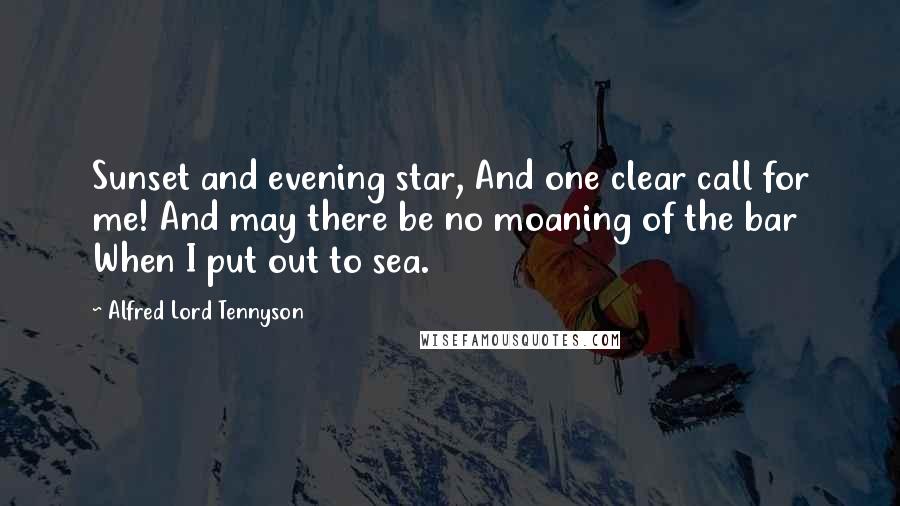 Alfred Lord Tennyson Quotes: Sunset and evening star, And one clear call for me! And may there be no moaning of the bar When I put out to sea.