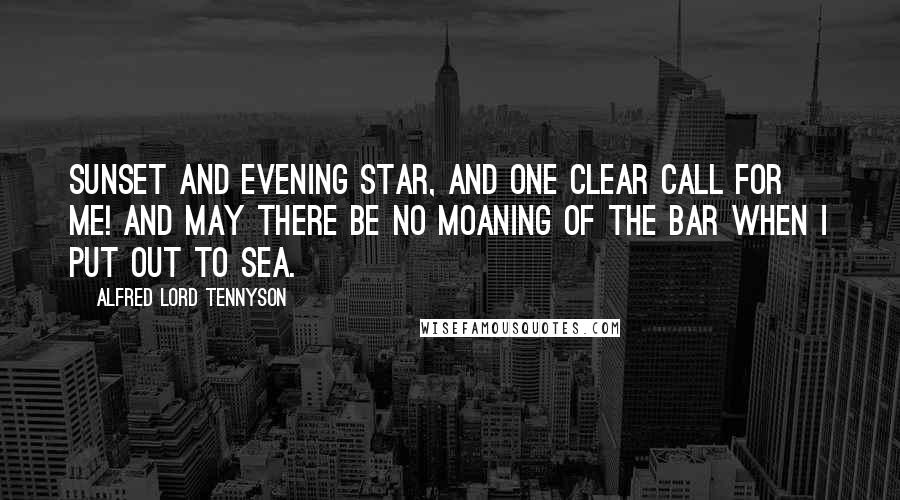 Alfred Lord Tennyson Quotes: Sunset and evening star, And one clear call for me! And may there be no moaning of the bar When I put out to sea.