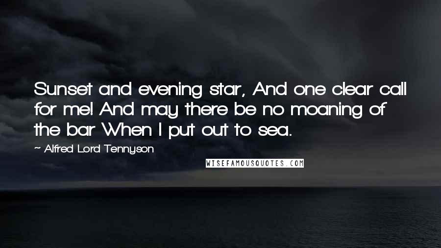 Alfred Lord Tennyson Quotes: Sunset and evening star, And one clear call for me! And may there be no moaning of the bar When I put out to sea.