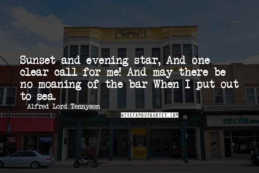 Alfred Lord Tennyson Quotes: Sunset and evening star, And one clear call for me! And may there be no moaning of the bar When I put out to sea.