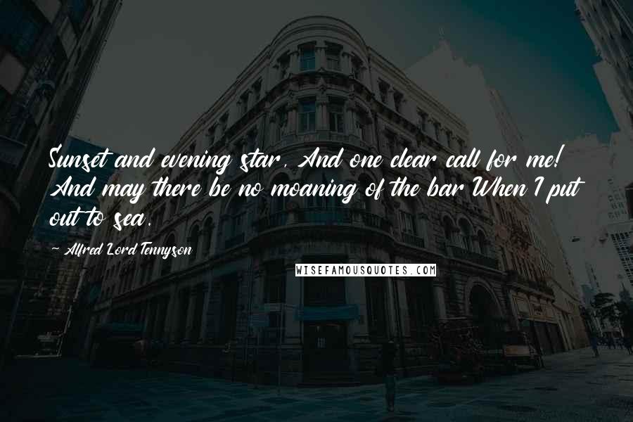 Alfred Lord Tennyson Quotes: Sunset and evening star, And one clear call for me! And may there be no moaning of the bar When I put out to sea.
