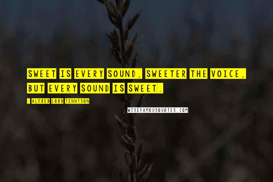Alfred Lord Tennyson Quotes: Sweet is every sound, sweeter the voice, but every sound is sweet.