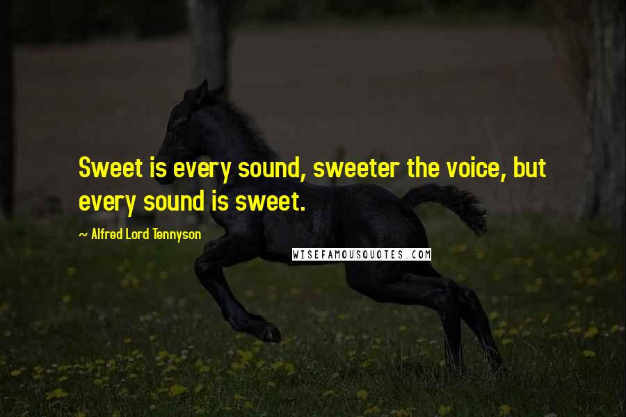 Alfred Lord Tennyson Quotes: Sweet is every sound, sweeter the voice, but every sound is sweet.