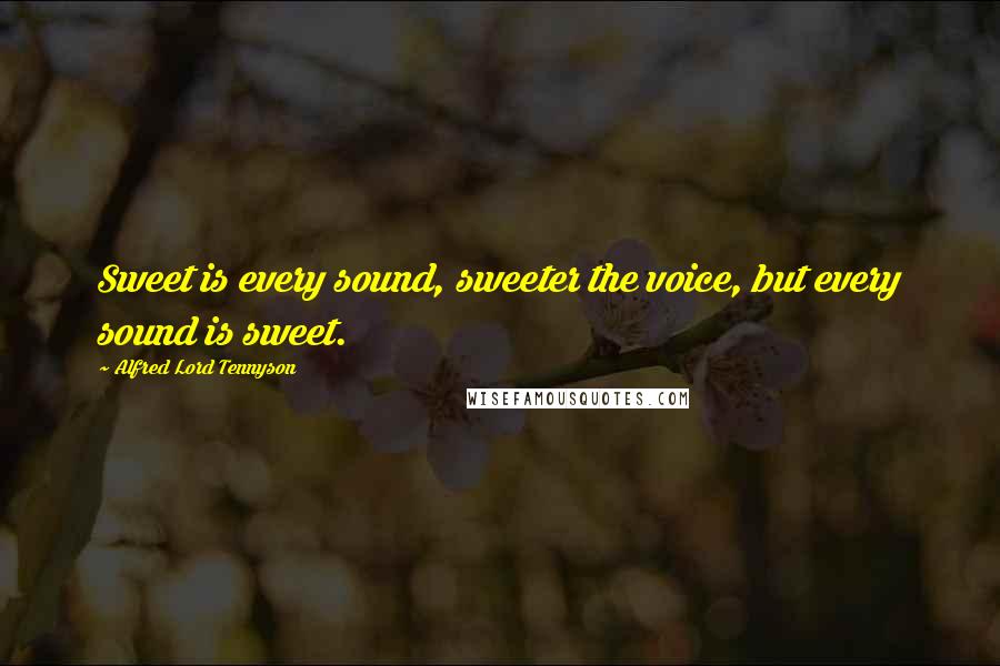 Alfred Lord Tennyson Quotes: Sweet is every sound, sweeter the voice, but every sound is sweet.