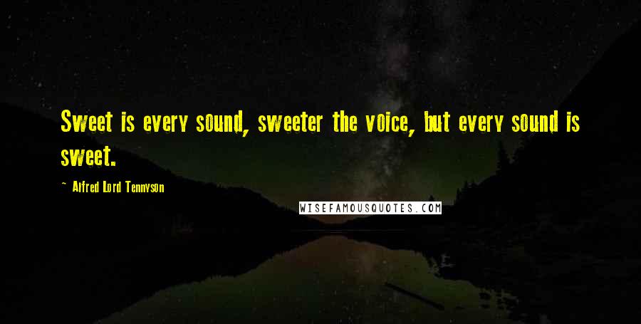 Alfred Lord Tennyson Quotes: Sweet is every sound, sweeter the voice, but every sound is sweet.