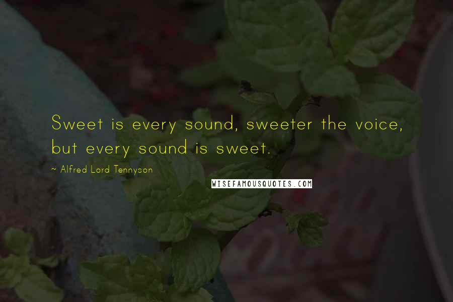 Alfred Lord Tennyson Quotes: Sweet is every sound, sweeter the voice, but every sound is sweet.
