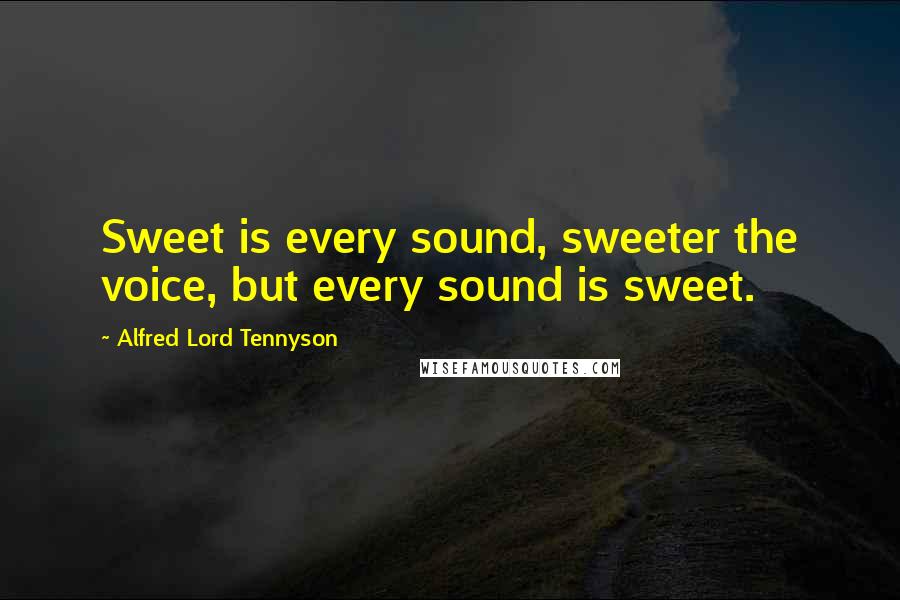 Alfred Lord Tennyson Quotes: Sweet is every sound, sweeter the voice, but every sound is sweet.