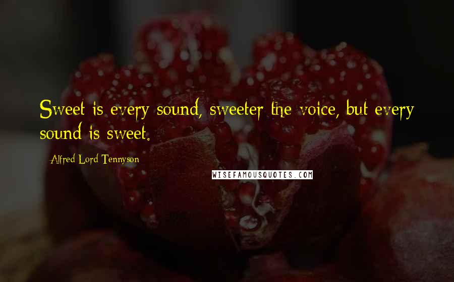 Alfred Lord Tennyson Quotes: Sweet is every sound, sweeter the voice, but every sound is sweet.