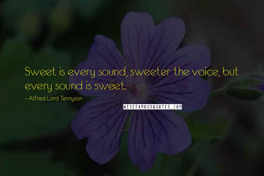 Alfred Lord Tennyson Quotes: Sweet is every sound, sweeter the voice, but every sound is sweet.