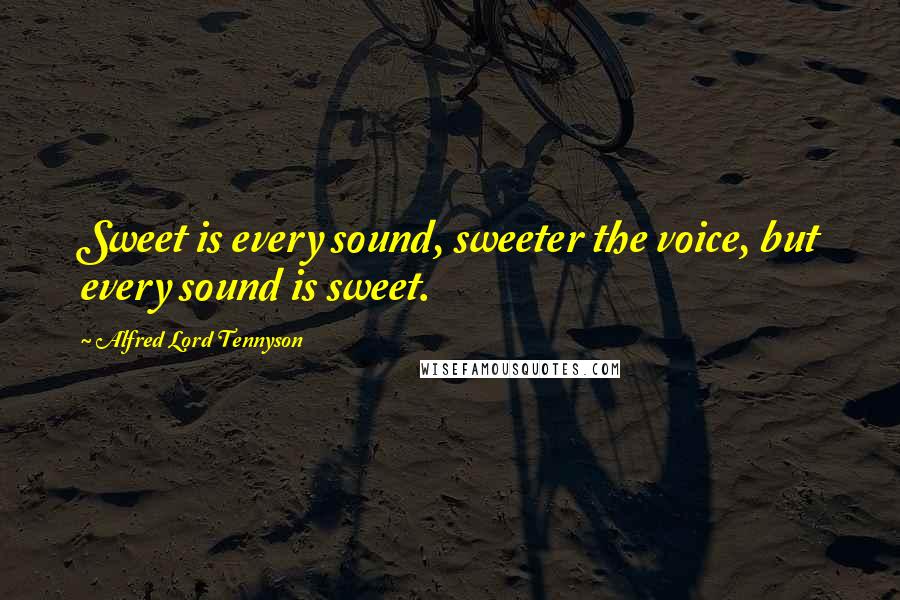 Alfred Lord Tennyson Quotes: Sweet is every sound, sweeter the voice, but every sound is sweet.