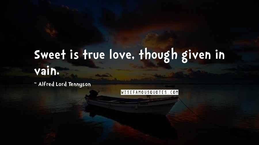 Alfred Lord Tennyson Quotes: Sweet is true love, though given in vain.