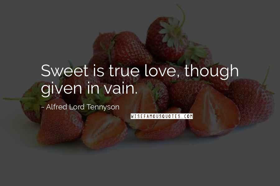 Alfred Lord Tennyson Quotes: Sweet is true love, though given in vain.