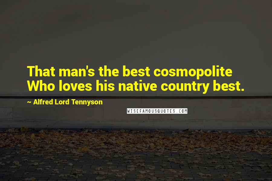 Alfred Lord Tennyson Quotes: That man's the best cosmopolite Who loves his native country best.