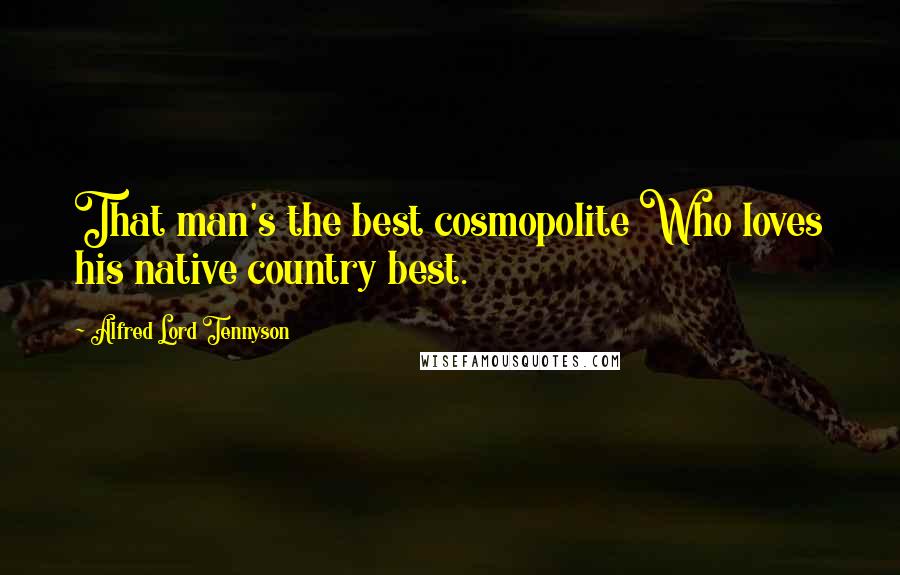 Alfred Lord Tennyson Quotes: That man's the best cosmopolite Who loves his native country best.