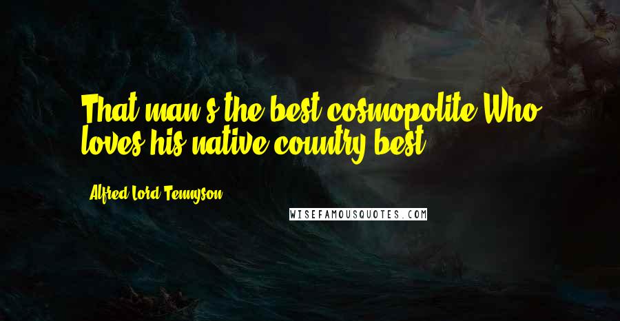 Alfred Lord Tennyson Quotes: That man's the best cosmopolite Who loves his native country best.