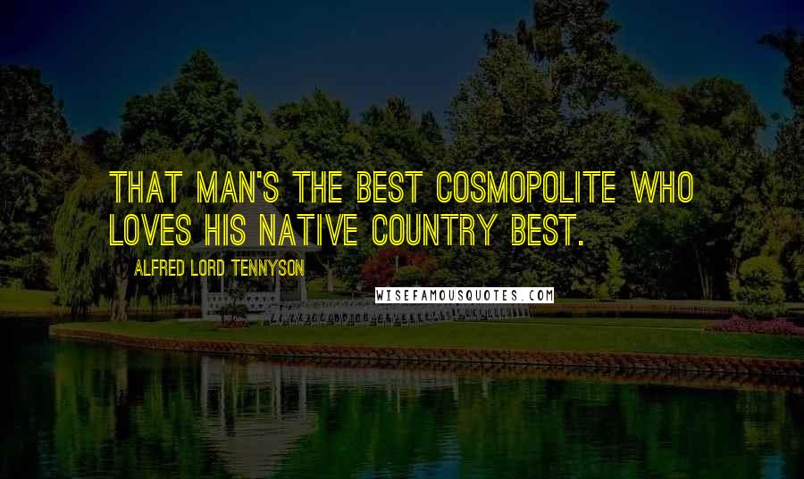 Alfred Lord Tennyson Quotes: That man's the best cosmopolite Who loves his native country best.