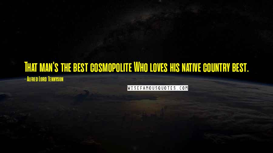 Alfred Lord Tennyson Quotes: That man's the best cosmopolite Who loves his native country best.