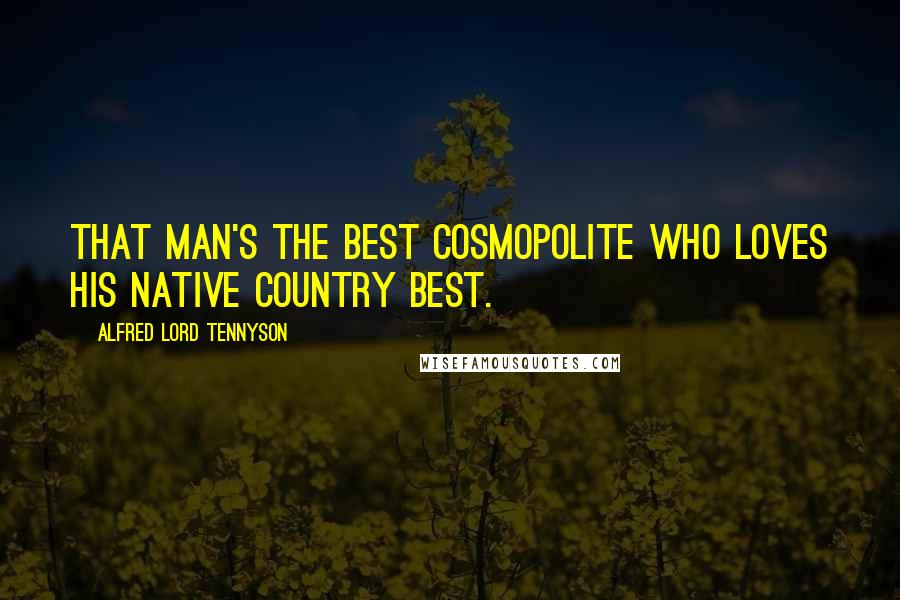 Alfred Lord Tennyson Quotes: That man's the best cosmopolite Who loves his native country best.