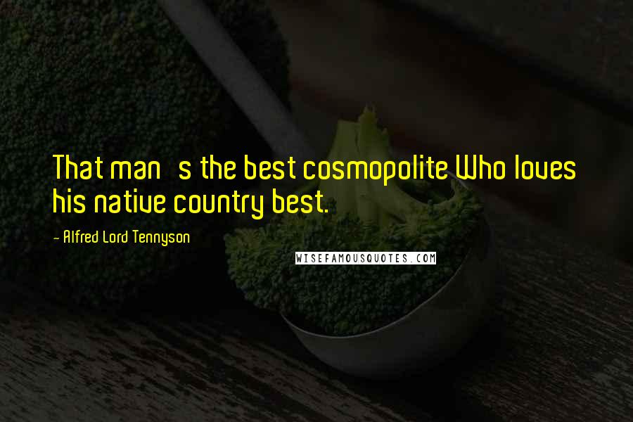 Alfred Lord Tennyson Quotes: That man's the best cosmopolite Who loves his native country best.
