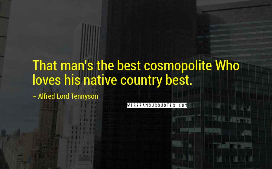 Alfred Lord Tennyson Quotes: That man's the best cosmopolite Who loves his native country best.