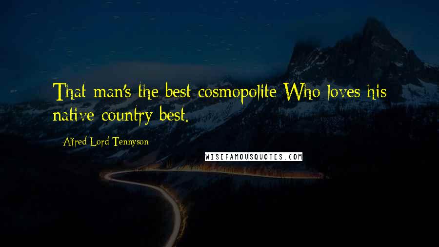 Alfred Lord Tennyson Quotes: That man's the best cosmopolite Who loves his native country best.