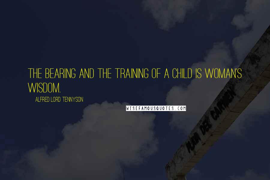 Alfred Lord Tennyson Quotes: The bearing and the training of a child Is woman's wisdom.