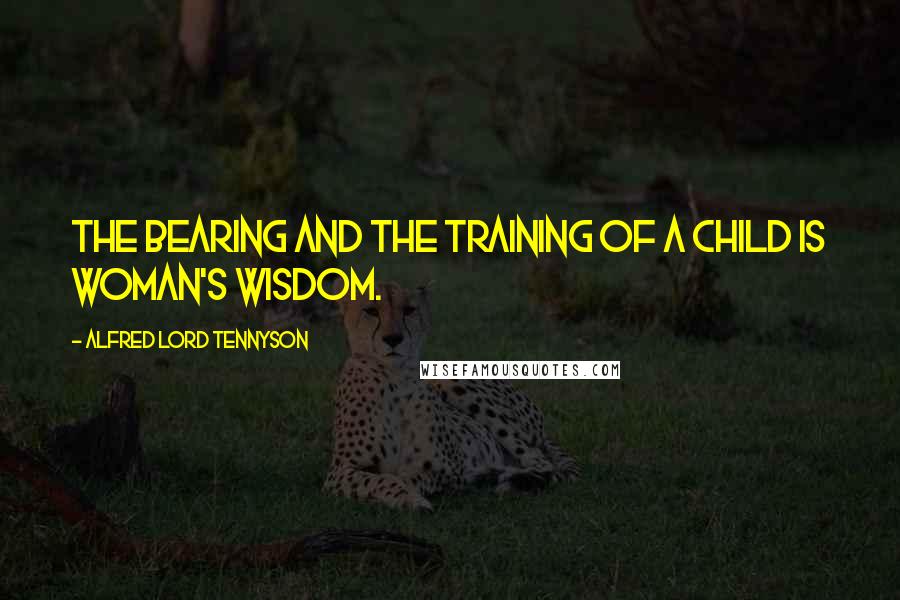 Alfred Lord Tennyson Quotes: The bearing and the training of a child Is woman's wisdom.