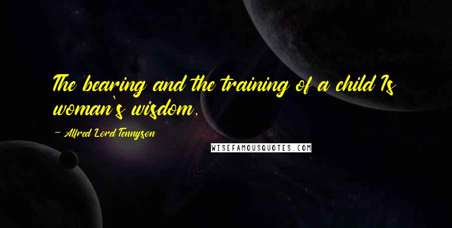 Alfred Lord Tennyson Quotes: The bearing and the training of a child Is woman's wisdom.