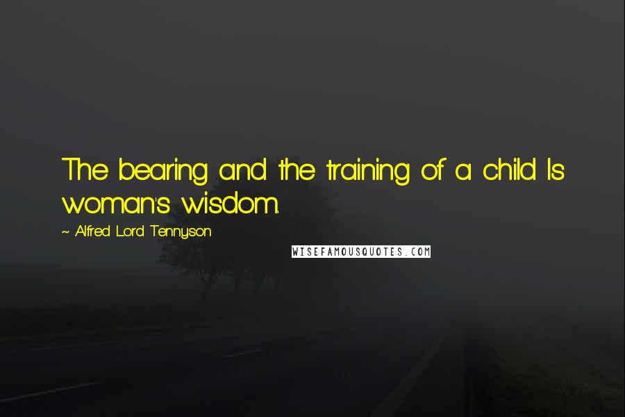 Alfred Lord Tennyson Quotes: The bearing and the training of a child Is woman's wisdom.