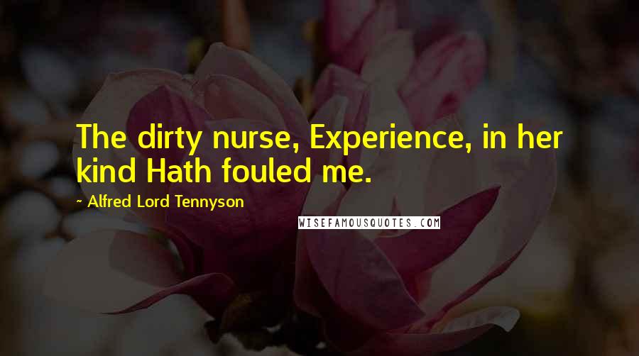 Alfred Lord Tennyson Quotes: The dirty nurse, Experience, in her kind Hath fouled me.