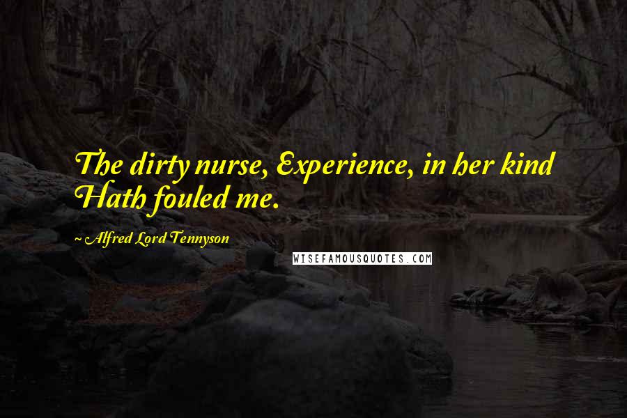 Alfred Lord Tennyson Quotes: The dirty nurse, Experience, in her kind Hath fouled me.