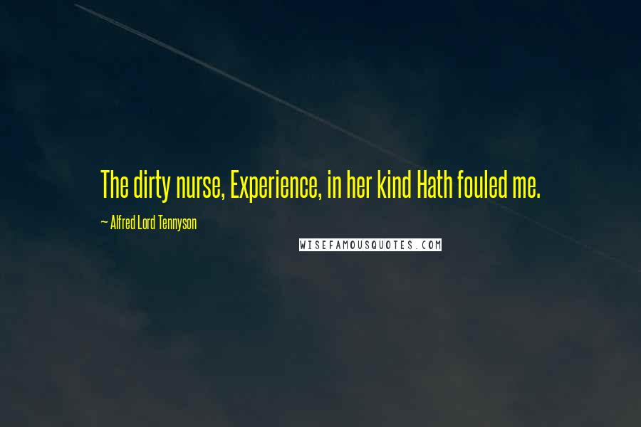 Alfred Lord Tennyson Quotes: The dirty nurse, Experience, in her kind Hath fouled me.