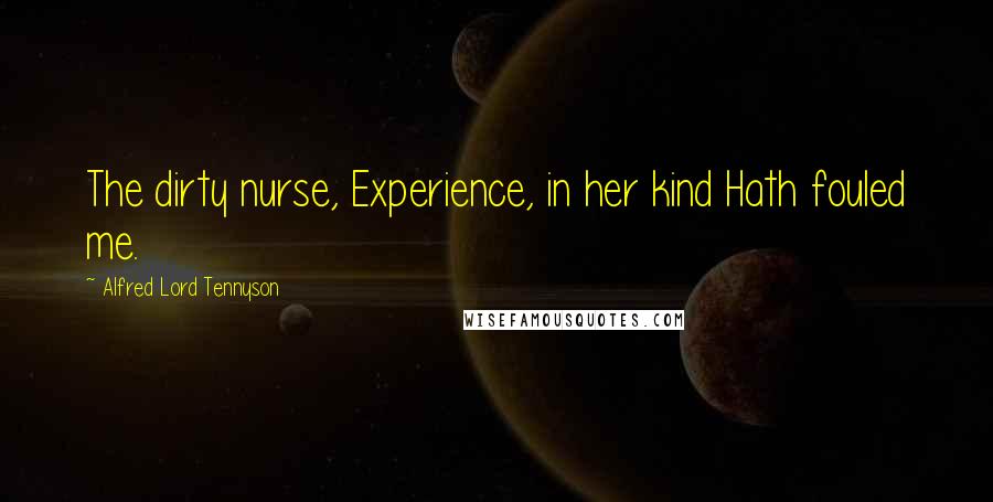 Alfred Lord Tennyson Quotes: The dirty nurse, Experience, in her kind Hath fouled me.