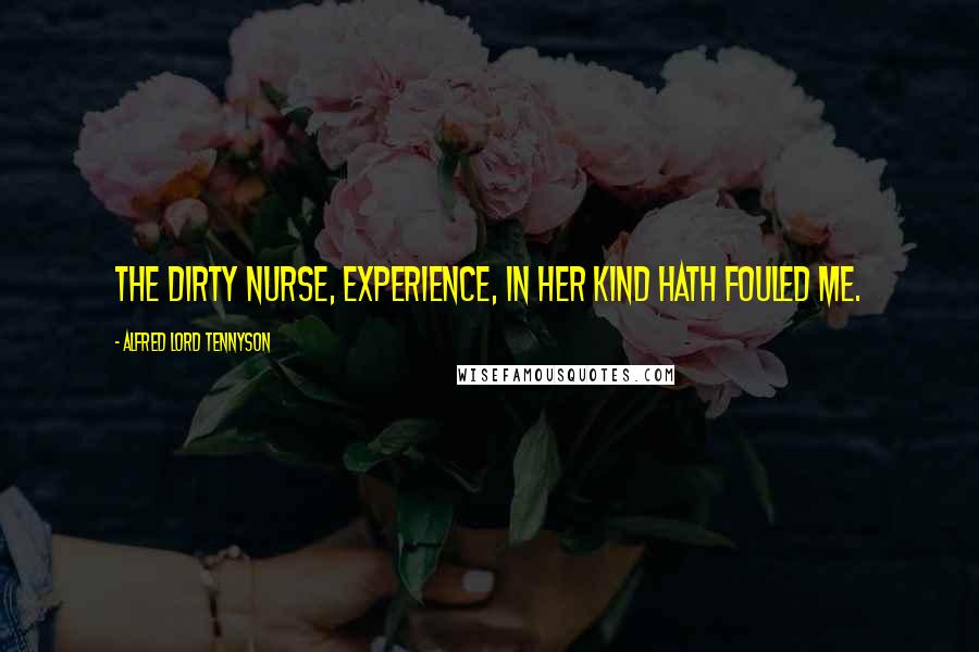 Alfred Lord Tennyson Quotes: The dirty nurse, Experience, in her kind Hath fouled me.