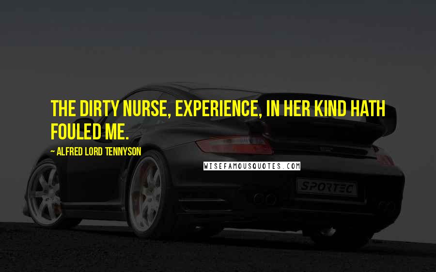 Alfred Lord Tennyson Quotes: The dirty nurse, Experience, in her kind Hath fouled me.