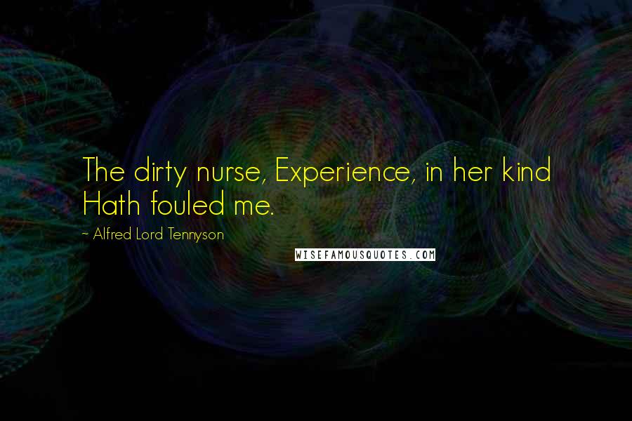 Alfred Lord Tennyson Quotes: The dirty nurse, Experience, in her kind Hath fouled me.